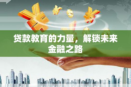台前贷款教育的力量，解锁未来金融之路