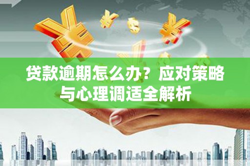 台前贷款逾期怎么办？应对策略与心理调适全解析