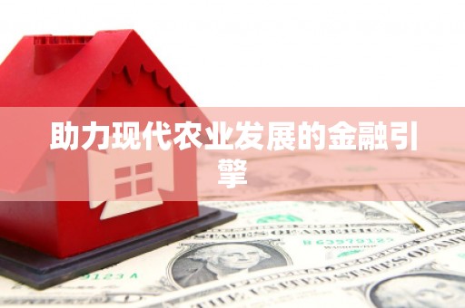 台前助力现代农业发展的金融引擎