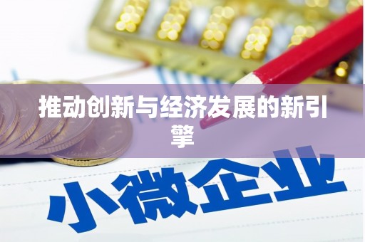 台前推动创新与经济发展的新引擎