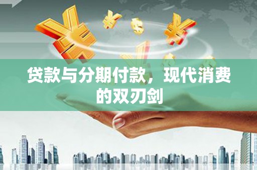 台前贷款与分期付款，现代消费的双刃剑