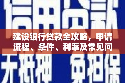 台前建设银行贷款全攻略，申请流程、条件、利率及常见问题解答