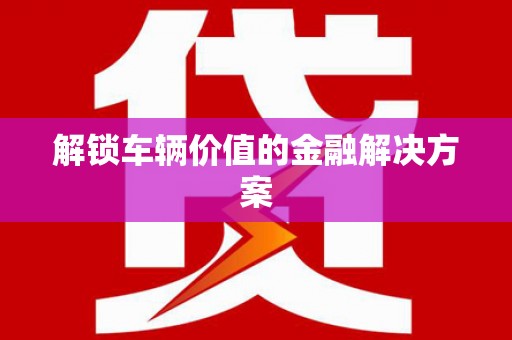 台前解锁车辆价值的金融解决方案