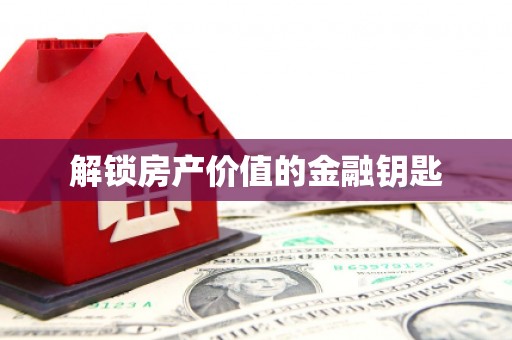 台前解锁房产价值的金融钥匙