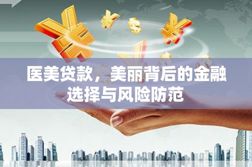 台前医美贷款，美丽背后的金融选择与风险防范