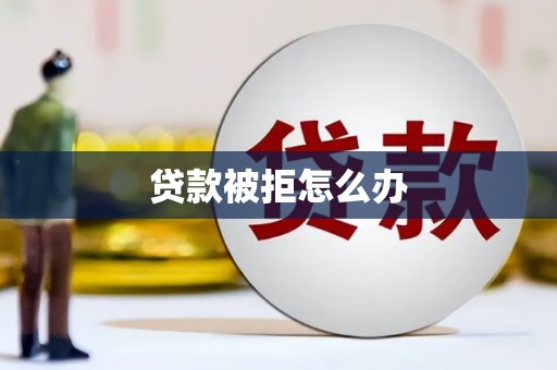 台前贷款被拒怎么办