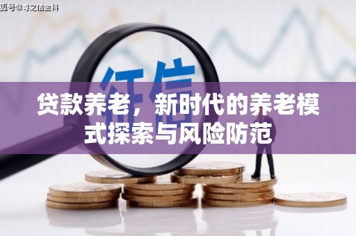 台前贷款养老，新时代的养老模式探索与风险防范