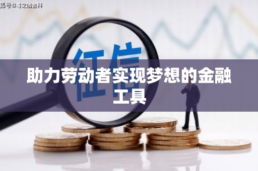 台前助力劳动者实现梦想的金融工具