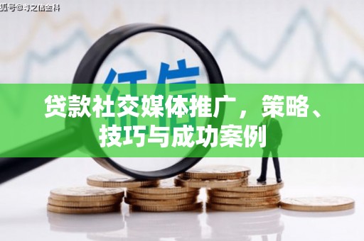 台前贷款社交媒体推广，策略、技巧与成功案例