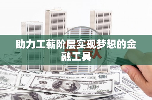 台前助力工薪阶层实现梦想的金融工具
