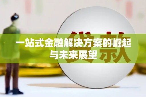 台前一站式金融解决方案的崛起与未来展望