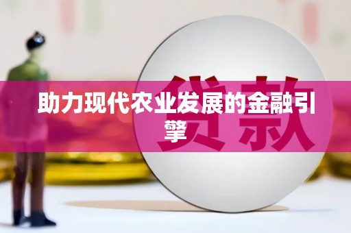 台前助力现代农业发展的金融引擎