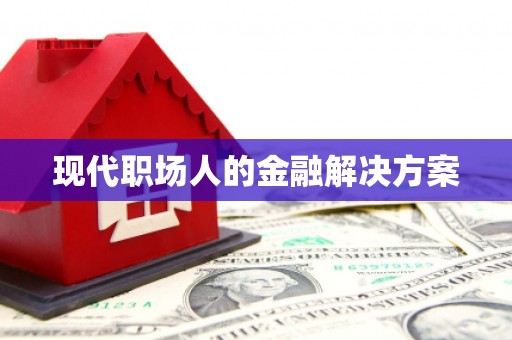 台前现代职场人的金融解决方案