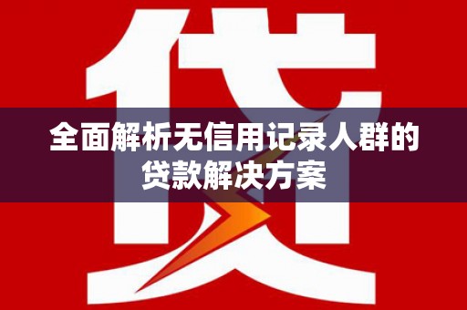 台前全面解析无信用记录人群的贷款解决方案