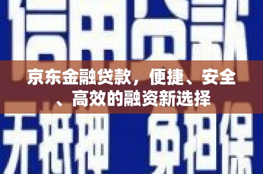 台前京东金融贷款，便捷、安全、高效的融资新选择