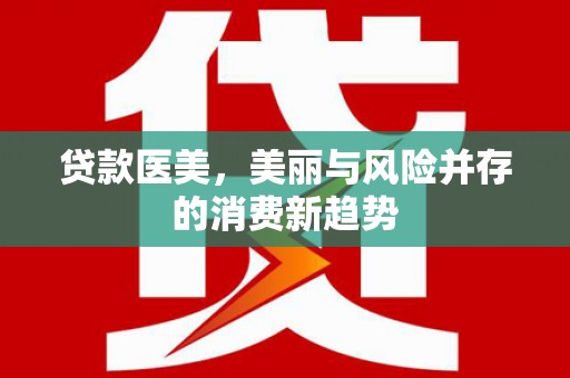 台前贷款医美，美丽与风险并存的消费新趋势