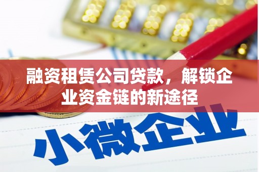 台前融资租赁公司贷款，解锁企业资金链的新途径